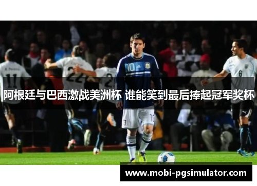 阿根廷与巴西激战美洲杯 谁能笑到最后捧起冠军奖杯