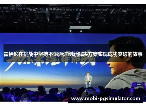 霍伊伦在挑战中坚持不懈通过创新解决方案实现成功突破的故事